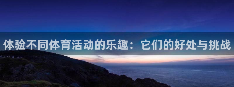 vsport体育官方集团官网：体验不同体育活动的乐趣：它们的